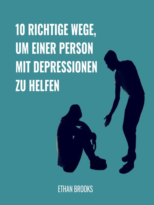Title details for 10 Richtige Wege, um einer Person mit Depressionen zu helfen by Ethan Brooks - Available